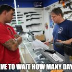 gunstore | I HAVE TO WAIT HOW MANY DAYS?! | image tagged in gunstore | made w/ Imgflip meme maker