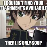 Code Geass Suzaku | I COULDN'T FIND YOUR ATTACHMENT'S AVAILABILITY; THERE IS ONLY SOUP | image tagged in code geass suzaku | made w/ Imgflip meme maker