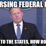 Spicer Undersatnds | REVERSING FEDERAL LAW? PUSH IT TO THE STATES, HOW BOW DAH? | image tagged in spicer undersatnds | made w/ Imgflip meme maker