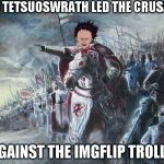 Glory be to the Mod | AND TETSUOSWRATH LED THE CRUSADES; AGAINST THE IMGFLIP TROLLS | image tagged in crusader,memes,imgflip humor,alt using trolls | made w/ Imgflip meme maker