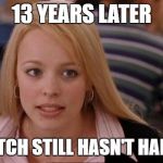 Fetch Has Happened In Rexburg | 13 YEARS LATER; AND FETCH STILL HASN'T HAPPENED | image tagged in fetch has happened in rexburg | made w/ Imgflip meme maker