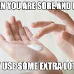 lotion | WHEN YOU ARE SORE AND BLUE; JUST USE SOME EXTRA LOTION | image tagged in lotion | made w/ Imgflip meme maker