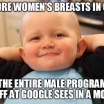 its true! | I SEE MORE WOMEN'S BREASTS IN ONE DAY; THEN THE ENTIRE MALE PROGRAMMING STAFF AT GOOGLE SEES IN A MONTH | image tagged in baby1,breasts,funny meme,baby godfather,google | made w/ Imgflip meme maker