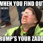 Liberal protestor | WHEN YOU FIND OUT; TRUMP'S YOUR ZADDY | image tagged in liberal protestor | made w/ Imgflip meme maker