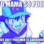 Pokemon Yo-Mama Jokes | YO MAMA SO POOR; HER ONLY POKÉMON IS GARBODOR | image tagged in pokemon yo-mama jokes | made w/ Imgflip meme maker