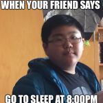 When your friend says go to sleep at 8:00pm | WHEN YOUR FRIEND SAYS; GO TO SLEEP AT 8:00PM | image tagged in when your friend says go to sleep at 800pm | made w/ Imgflip meme maker