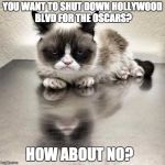 Grumpy cat office | YOU WANT TO SHUT DOWN HOLLYWOOD BLVD FOR THE OSCARS? HOW ABOUT NO? | image tagged in grumpy cat office | made w/ Imgflip meme maker