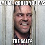 Here's Jonny | HEY UM... COULD YOU PASS; THE SALT? | image tagged in here's jonny | made w/ Imgflip meme maker