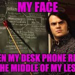 Well my teacher.... | MY FACE; WHEN MY DESK PHONE RINGS IN THE MIDDLE OF MY LESSON | image tagged in well my teacher | made w/ Imgflip meme maker