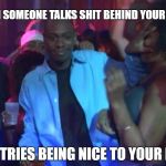 Dave chapelle  | WHEN SOMEONE TALKS SHIT BEHIND YOUR BACK; AND TRIES BEING NICE TO YOUR FACE | image tagged in dave chapelle | made w/ Imgflip meme maker