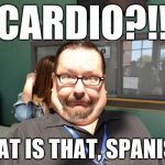 cardio?! is that spanish ?  | CARDIO?!! HUG; WHAT IS THAT, SPANISH? | image tagged in cardio is that spanish | made w/ Imgflip meme maker