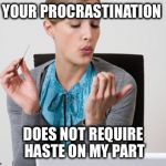 Woman Filing Nails | YOUR PROCRASTINATION; DOES NOT REQUIRE HASTE ON MY PART | image tagged in woman filing nails | made w/ Imgflip meme maker