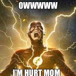 The Flash Screaming | OWWWWW; I'M HURT MOM | image tagged in the flash screaming | made w/ Imgflip meme maker