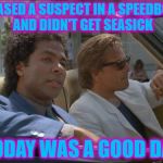 They sure had it tough :) | CHASED A SUSPECT IN A SPEEDBOAT AND DIDN'T GET SEASICK; TODAY WAS A GOOD DAY | image tagged in miami vice today was a good day,memes,miami vice,tv,80s,speedboat | made w/ Imgflip meme maker