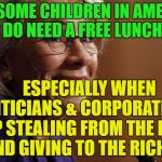 devos | YES, SOME CHILDREN IN AMERICA DO NEED A FREE LUNCH; ESPECIALLY WHEN POLITICIANS & CORPORATIONS KEEP STEALING FROM THE POOR AND GIVING TO THE RICH | image tagged in devos | made w/ Imgflip meme maker