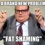 Chris Farley Quote | THERE'S A BRAND NEW PROBLEM CALLED; "FAT SHAMING" | image tagged in chris farley quote | made w/ Imgflip meme maker