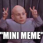 Mini Me Air Quotes | "MINI MEME" | image tagged in mini me air quotes | made w/ Imgflip meme maker