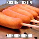 Corn dog | ROSTIN' TOSTIN'; AHHHHHHHHHH | image tagged in corn dog | made w/ Imgflip meme maker