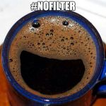 Coffee Cup Smile | #NOFILTER | image tagged in coffee cup smile | made w/ Imgflip meme maker