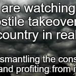 Clouds | We are watching the hostile takeover
of our country in real time; 45 is dismantling the constitution and profiting from it. | image tagged in clouds | made w/ Imgflip meme maker