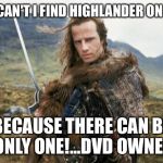 Highlander | WHY CAN'T I FIND HIGHLANDER ON DVD? BECAUSE THERE CAN BE ONLY ONE!...DVD OWNER | image tagged in highlander | made w/ Imgflip meme maker