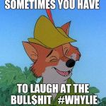 #WhyLie | SOMETIMES YOU HAVE; TO LAUGH AT THE BULL$HIT   #WHYLIE | image tagged in great choice robin hood,funny memes,memes,funny | made w/ Imgflip meme maker