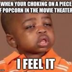I feel it | WHEN YOUR CHOKING ON A PIECE OF POPCORN IN THE MOVIE THEATERS; I FEEL IT | image tagged in i feel it | made w/ Imgflip meme maker