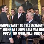 paul ryan | PEOPLE WANT TO TELL US WHAT THEY THINK AT TOWN HALL MEETINGS?  OOPS!  NO MORE MEETINGS! | image tagged in paul ryan | made w/ Imgflip meme maker