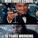 leo before after | WHEN YOU GRADUATE MORTUARY SCHOOL; 10 YEARS WORKING IN A FUNERAL HOME | image tagged in leo before after | made w/ Imgflip meme maker