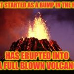 FML | WHAT STARTED AS A BUMP IN THE ROAD; HAS ERUPTED INTO A FULL BLOWN VOLCANO | image tagged in hawaiian volcano,memes | made w/ Imgflip meme maker