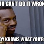 I don't know what I'm doing | YOU CAN'T DO IT WRONG; IF NOBODY KNOWS WHAT YOU'RE DOING | image tagged in you cant - if you don't,what,meme | made w/ Imgflip meme maker