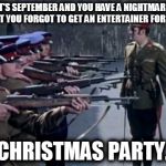 Firing Squad | IT'S SEPTEMBER AND YOU HAVE A NIGHTMARE THAT YOU FORGOT TO GET AN ENTERTAINER FOR THE; CHRISTMAS PARTY. | image tagged in firing squad | made w/ Imgflip meme maker