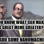 New template: nanomachines, son | YOU KNOW WHAT CAN MAKE A GREAT MEME GREATER? IF JUST ADD SOME NANOMACHINES, SON | image tagged in new meme template,memes,nanomachines son | made w/ Imgflip meme maker