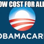 Obamacare | LOW COST FOR ALL!! | image tagged in obamacare | made w/ Imgflip meme maker