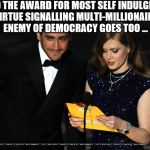 Guess who? | AND THE AWARD FOR MOST SELF INDULGENT, VIRTUE SIGNALLING MULTI-MILLIONAIRE ENEMY OF DEMOCRACY GOES TOO ... | image tagged in oscars,political correctness,liberal hollywood | made w/ Imgflip meme maker