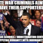Obama Yes We Can | STATE WAR CRIMINALS ALWAYS HAVE THEIR SUPPORTERS PUBLIC SCHOOLS / INDOCTRINATION CENTERS... SUPPLYING HUMANITY WITH INHUMANITY | image tagged in obama yes we can | made w/ Imgflip meme maker