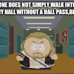 cartman | ONE DOES NOT SIMPLY WALK INTO MY HALL WITHOUT A HALL PASS,BRO | image tagged in cartman | made w/ Imgflip meme maker