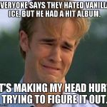 I had the tape, and I ain't afraid to admit it. | EVERYONE SAYS THEY HATED VANILLA ICE, BUT HE HAD A HIT ALBUM. IT'S MAKING MY HEAD HURT TRYING TO FIGURE IT OUT. | image tagged in 1990s first world problems,vanilla ice,ice ice baby,memes | made w/ Imgflip meme maker