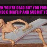 Don't know if this has been done before, but I look at this picture and that's all I keep thinking!!! | WHEN YOU'RE DEAD BUT YOU FORGOT TO CHECK IMGFLIP AND SUBMIT YOUR 3 | image tagged in skeleton coming out of coffin,funny,memes,imgflip,memers never die,skeleton | made w/ Imgflip meme maker