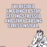 Stressed guy | I'VE DECIDED I'M GOING TO STOP GETTING STRESSED AND START CAUSING STRESS INSTEAD. | image tagged in stressed guy,funny,funny memes,stress,stressed out | made w/ Imgflip meme maker