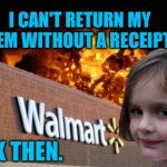 Walmart fire girl | I CAN'T RETURN MY ITEM WITHOUT A RECEIPT? OK THEN. | image tagged in walmart fire girl | made w/ Imgflip meme maker