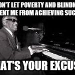 Ray Charles | I DIDN'T LET POVERTY AND BLINDNESS PREVENT ME FROM ACHIEVING SUCCESS; WHAT'S YOUR EXCUSE? | image tagged in ray charles | made w/ Imgflip meme maker