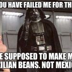 darth vader | ADMIRAL. YOU HAVE FAILED ME FOR THE LAST TIME; YOU WERE SUPPOSED TO MAKE MY COFFEE WITH BRAZILIAN BEANS. NOT MEXICAN BEANS. | image tagged in darth vader | made w/ Imgflip meme maker