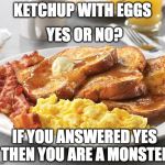 ??? | YES OR NO? KETCHUP WITH EGGS; IF YOU ANSWERED YES THEN YOU ARE A MONSTER | image tagged in eggs,bacon,ketchup | made w/ Imgflip meme maker