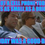 miami vice today was a good day | I GOT A CELL PHONE TODAY, IT'S AS SMALL AS A BRICK! TODAY WAS A GOOD DAY | image tagged in miami vice today was a good day,cell phone,technology,why ruin it with a movie | made w/ Imgflip meme maker
