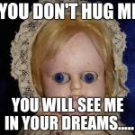 creepy doll | IF YOU DON'T HUG ME.... YOU WILL SEE ME IN YOUR DREAMS..... | image tagged in creepy doll | made w/ Imgflip meme maker