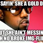 Run! | I AIN'T SAYIN' SHE A GOLD DIGGER; BUT SHE AIN'T MESSING WITH NO BROKE IMG-FLIPPER | image tagged in gold digger | made w/ Imgflip meme maker