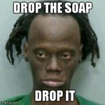Drop the soap, drop it | DROP THE SOAP; DROP IT | image tagged in alien nigga | made w/ Imgflip meme maker
