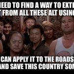 Bring on the Salty Alt using Haters | WE NEED TO FIND A WAY TO EXTRACT THE SALT FROM ALL THESE ALT USING HATERS; SO WE CAN APPLY IT TO THE ROADS IN THE WINTER AND SAVE THIS COUNTRY SOME MONEY | image tagged in feelin invincible,animals,funny,memes,dogs,gifs | made w/ Imgflip meme maker