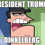 dinkelberg | PRESIDENT TRUMP? DINKELBERG. | image tagged in dinkelberg | made w/ Imgflip meme maker